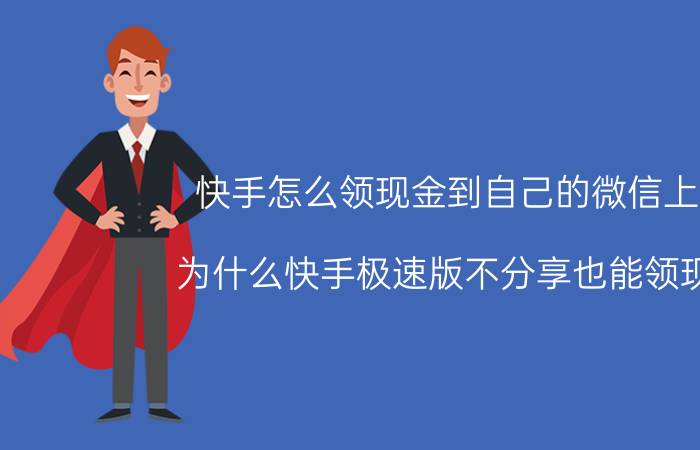 快手怎么领现金到自己的微信上呢 为什么快手极速版不分享也能领现金？